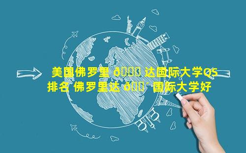 美国佛罗里 🍀 达国际大学QS排名 佛罗里达 🌴 国际大学好吗